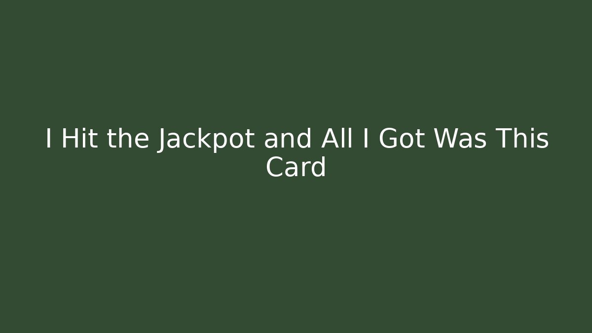 I Hit the Jackpot and All I Got Was This Card
