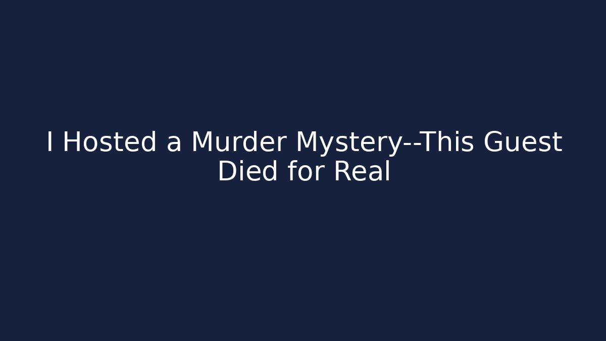 I Hosted a Murder Mystery—This Guest Died for Real