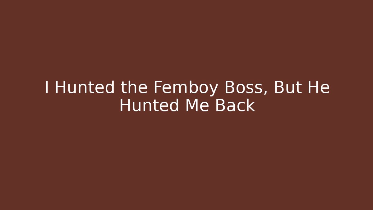 I Hunted the Femboy Boss, But He Hunted Me Back