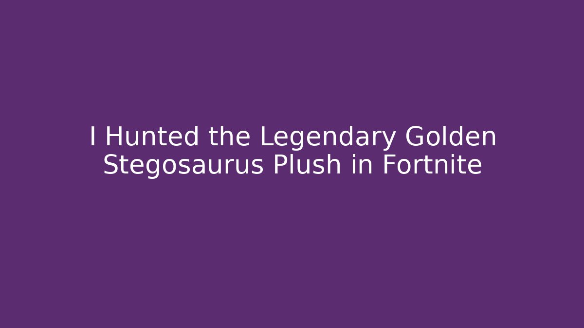 I Hunted the Legendary Golden Stegosaurus Plush in Fortnite