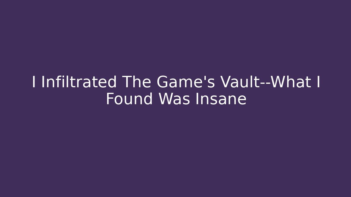 I Infiltrated The Game’s Vault—What I Found Was Insane