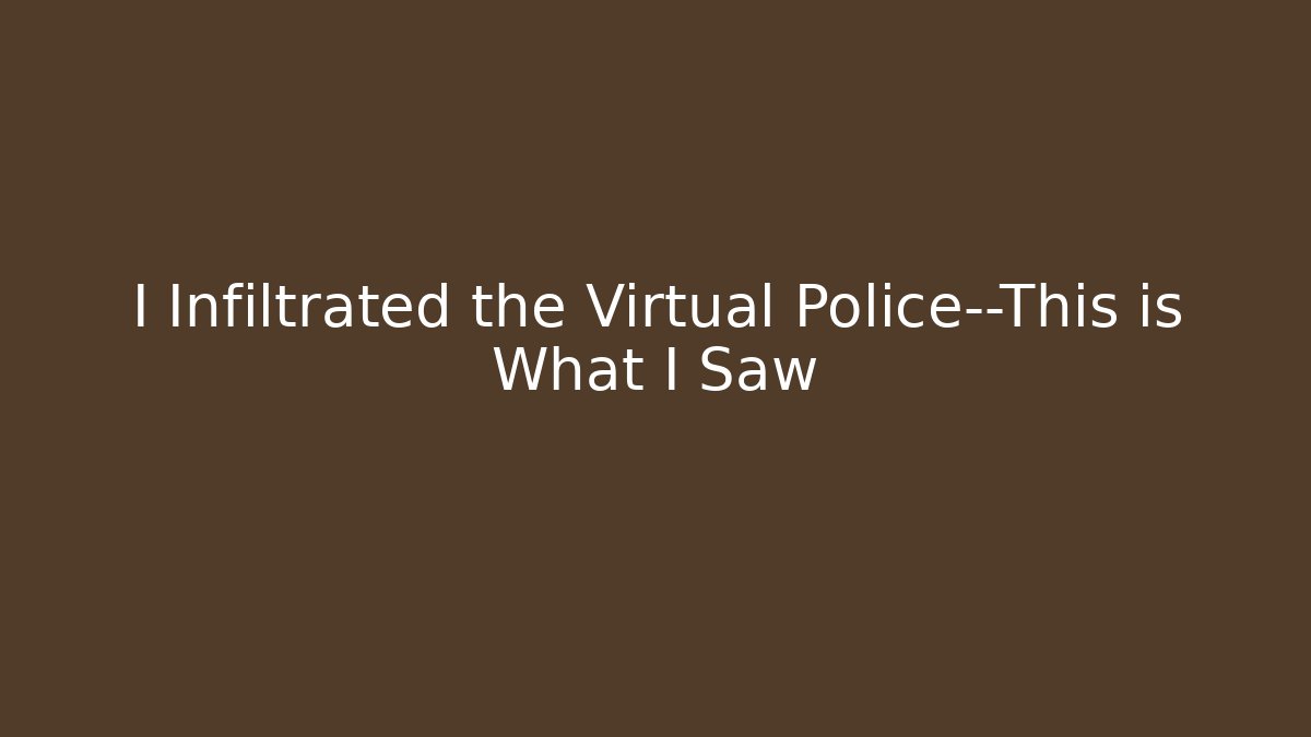 I Infiltrated the Virtual Police—This is What I Saw