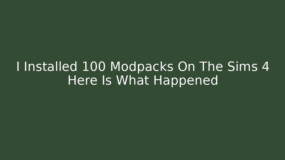 I Installed 100 Modpacks On The Sims 4 Here Is What Happened