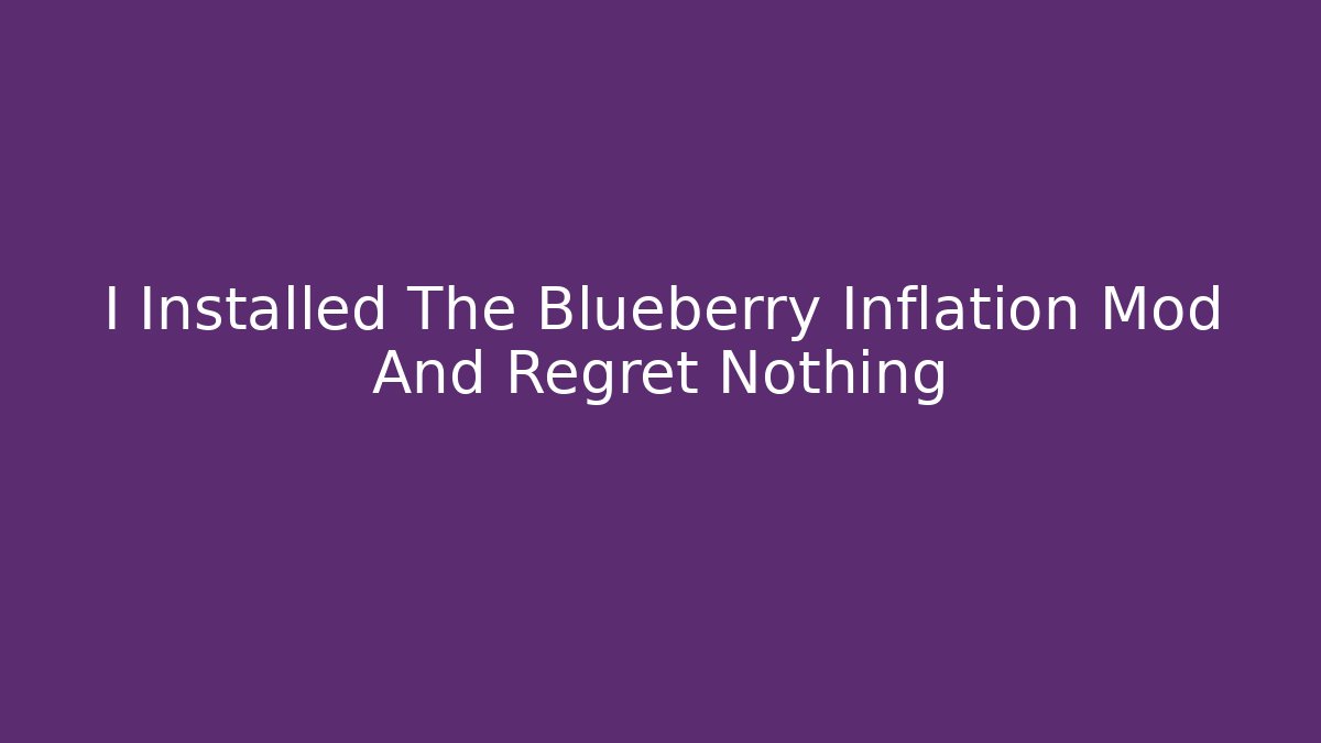 I Installed The Blueberry Inflation Mod And Regret Nothing - Create More Assets