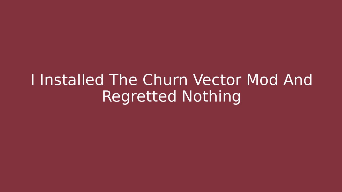 I Installed The Churn Vector Mod And Regretted Nothing