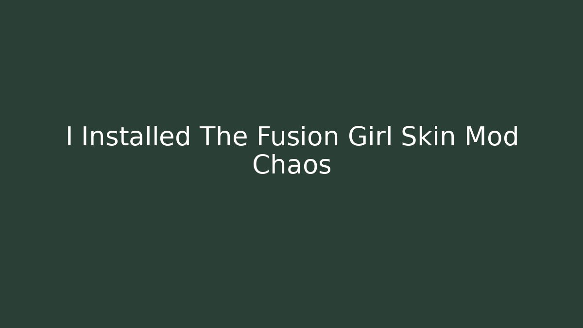 I Installed The Fusion Girl Skin Mod Chaos