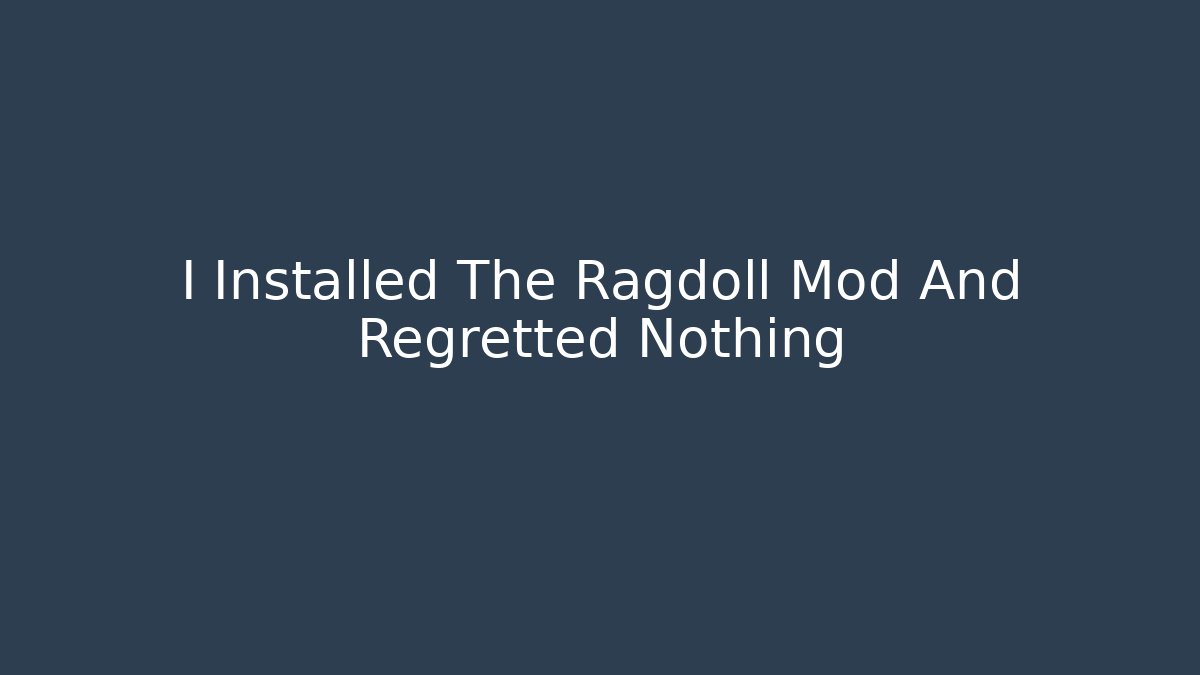 I Installed The Ragdoll Mod And Regretted Nothing