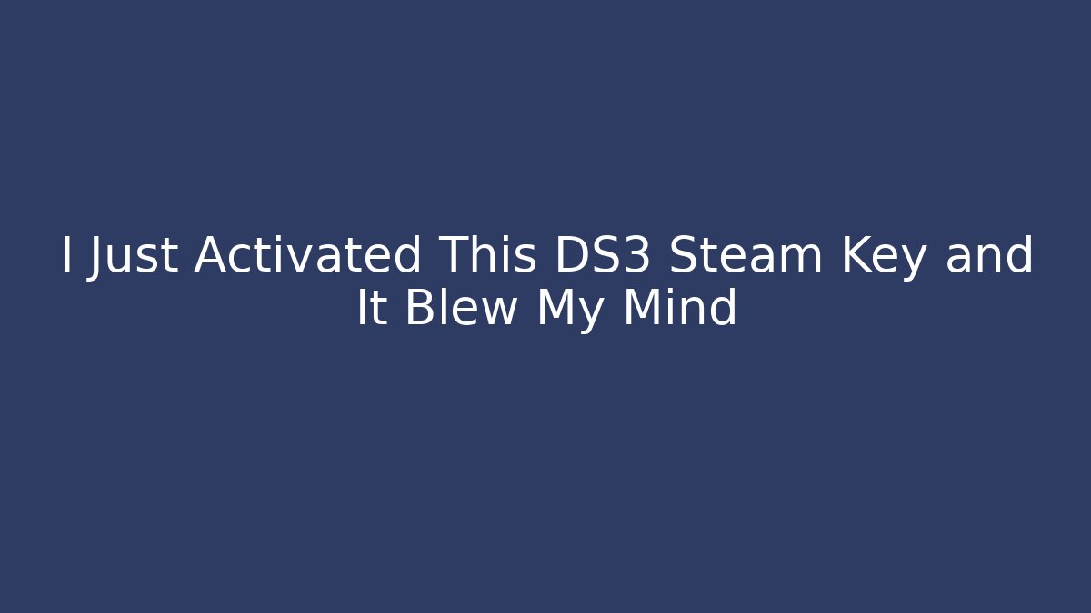 I Just Activated This DS3 Steam Key and It Blew My Mind