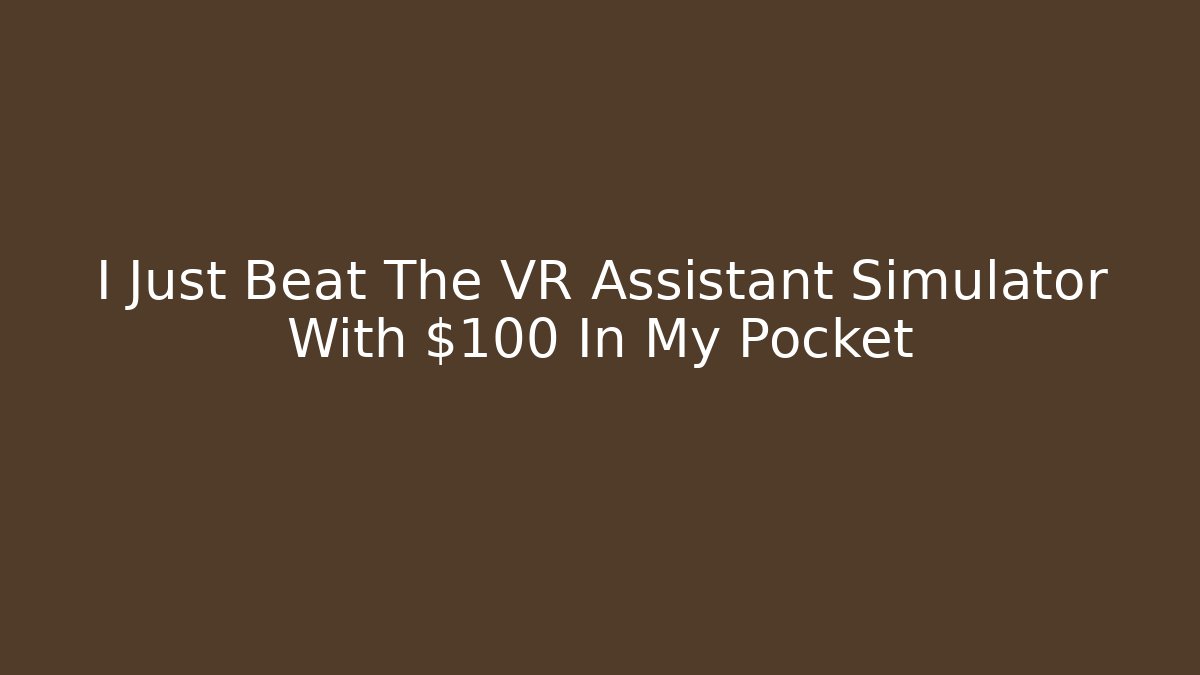 I Just Beat The VR Assistant Simulator With $100 In My Pocket