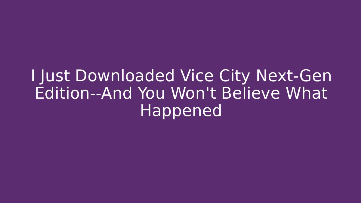 I Just Downloaded Vice City Next-Gen Edition—And You Won't Believe What Happened