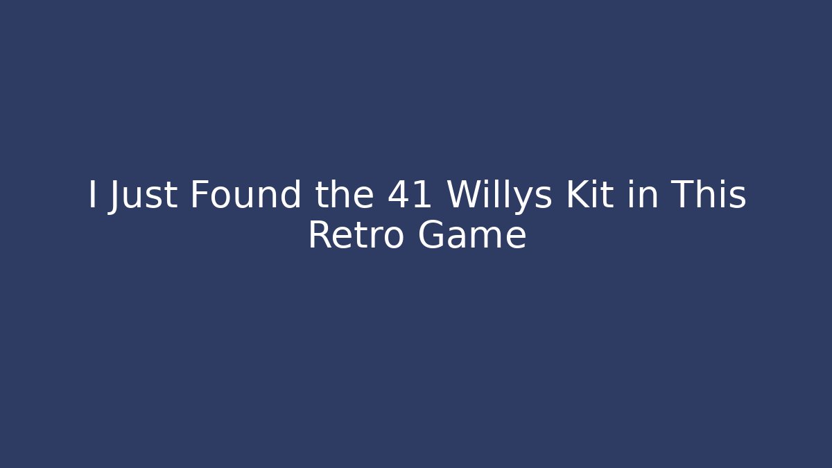 I Just Found the 41 Willys Kit in This Retro Game