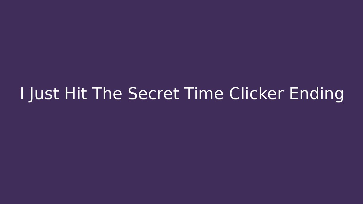 I Just Hit The Secret Time Clicker Ending
