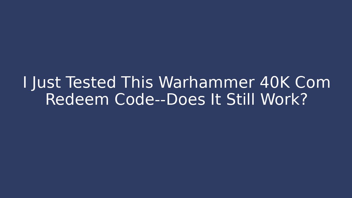 I Just Tested This Warhammer 40K Com Redeem Code—Does It Still Work?