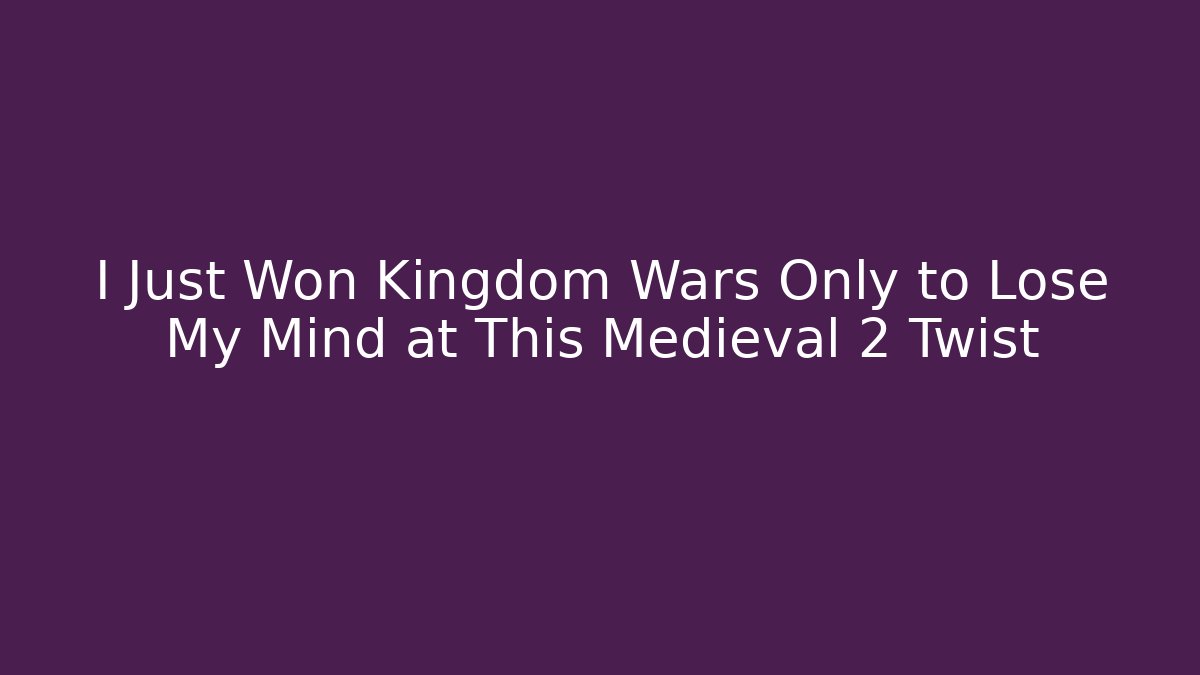 I Just Won Kingdom Wars Only to Lose My Mind at This Medieval 2 Twist