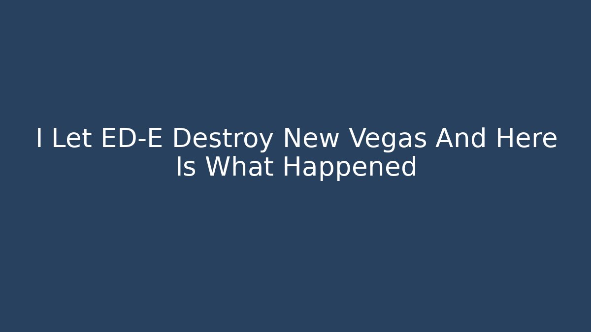 I Let ED-E Destroy New Vegas And Here Is What Happened