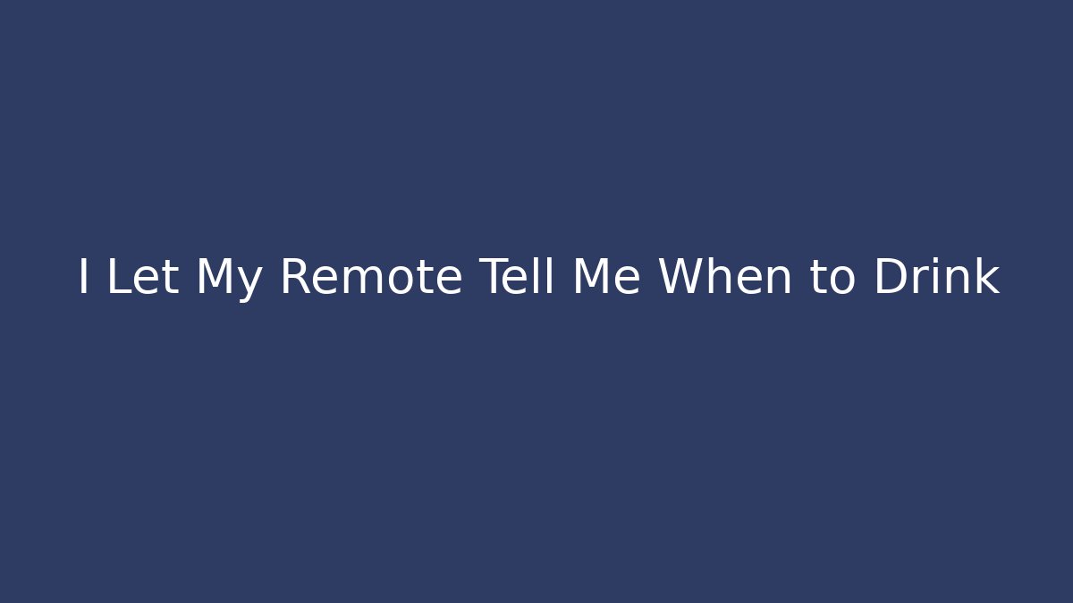 I Let My Remote Tell Me When to Drink