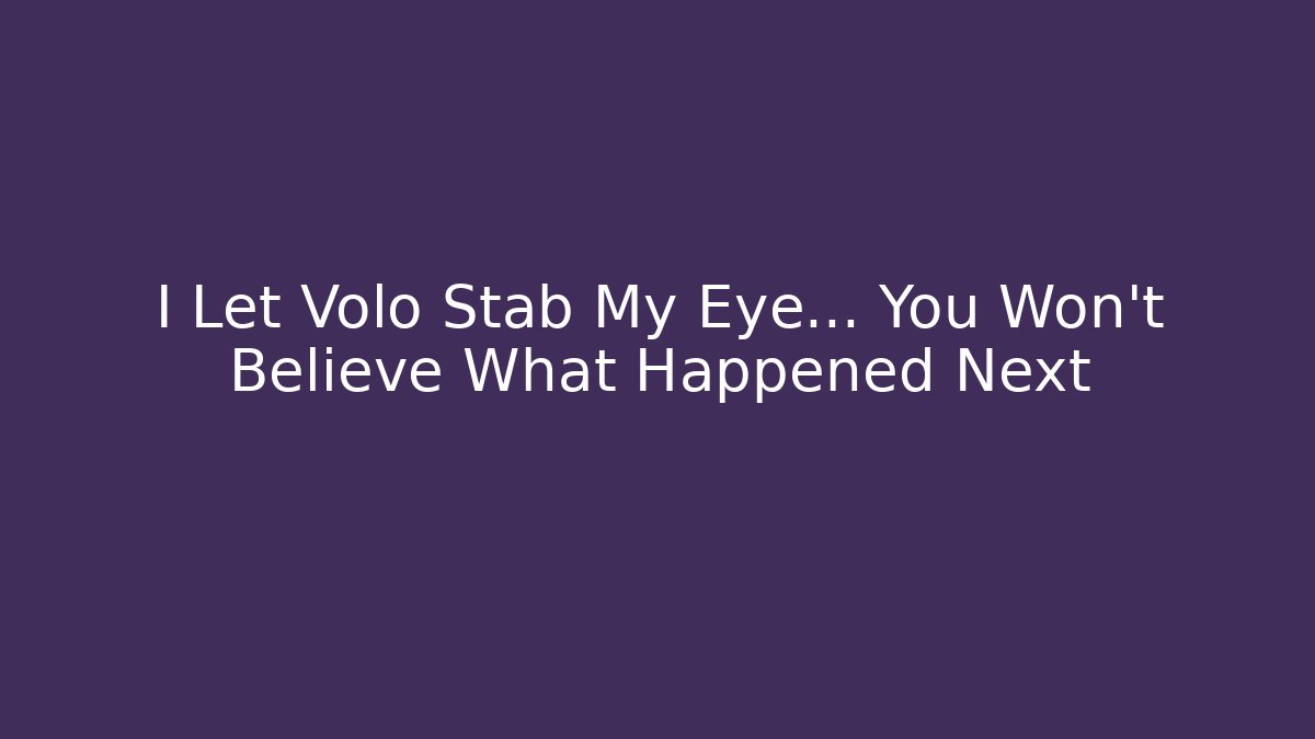 I Let Volo Stab My Eye... You Won't Believe What Happened Next