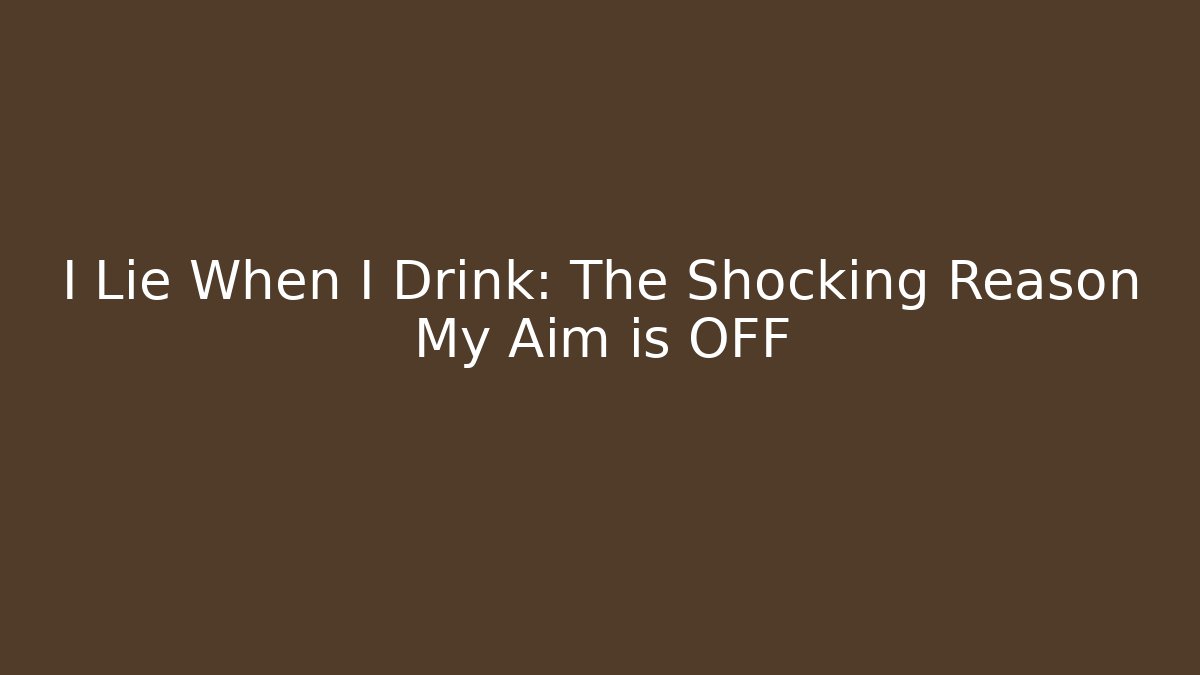 I Lie When I Drink: The Shocking Reason My Aim is OFF