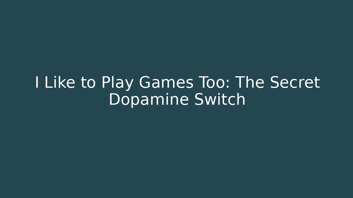 I Like to Play Games Too: The Secret Dopamine Switch