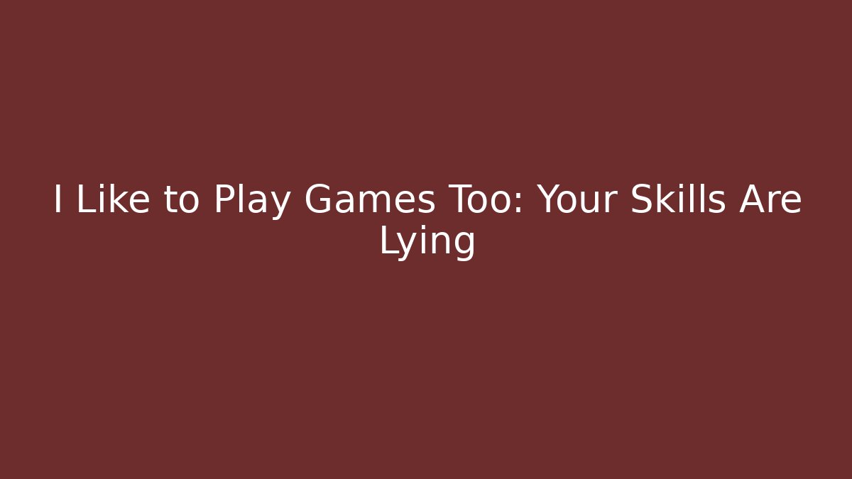 I Like to Play Games Too: Your Skills Are Lying