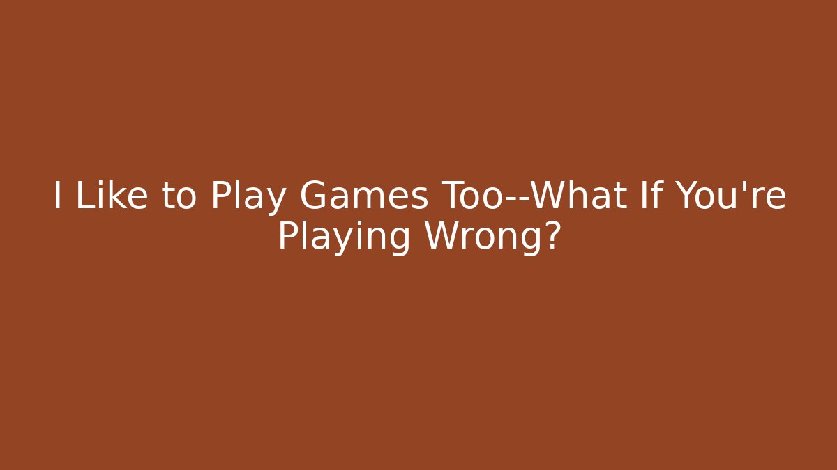 I Like to Play Games Too—What If You're Playing Wrong?