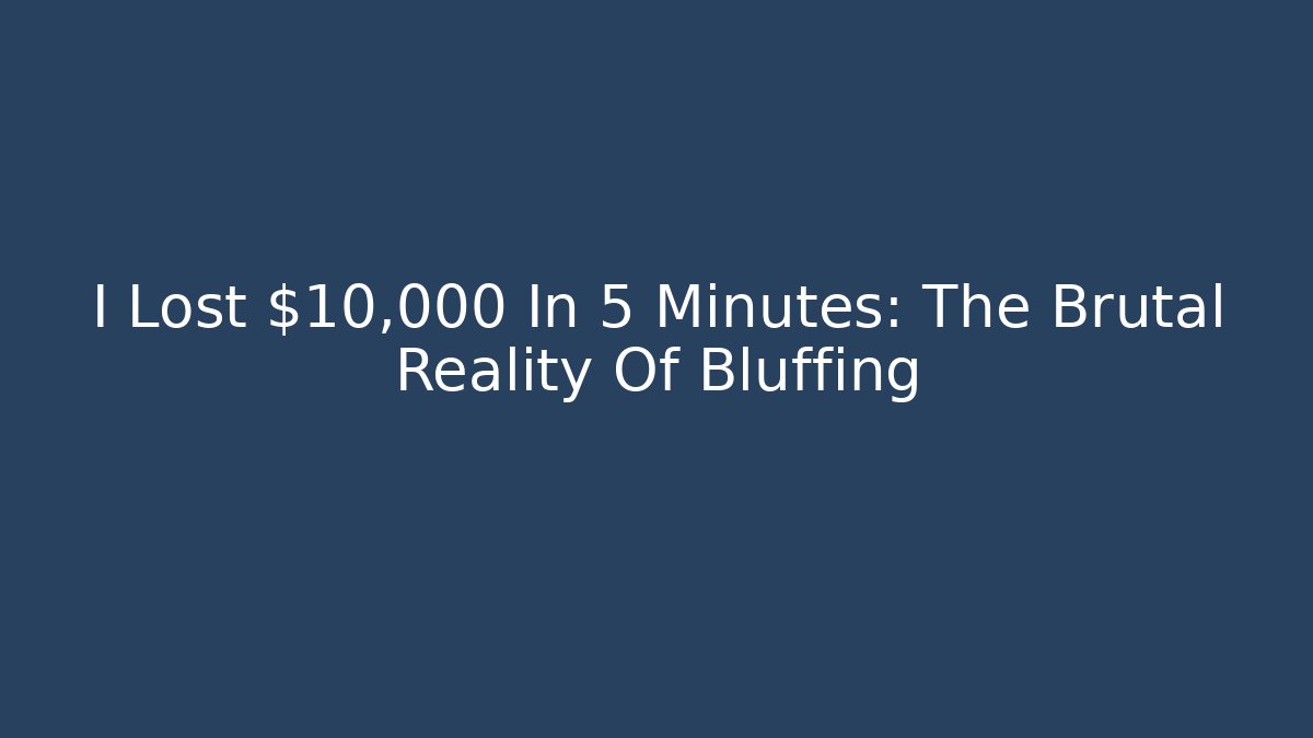I Lost $10,000 In 5 Minutes: The Brutal Reality Of Bluffing