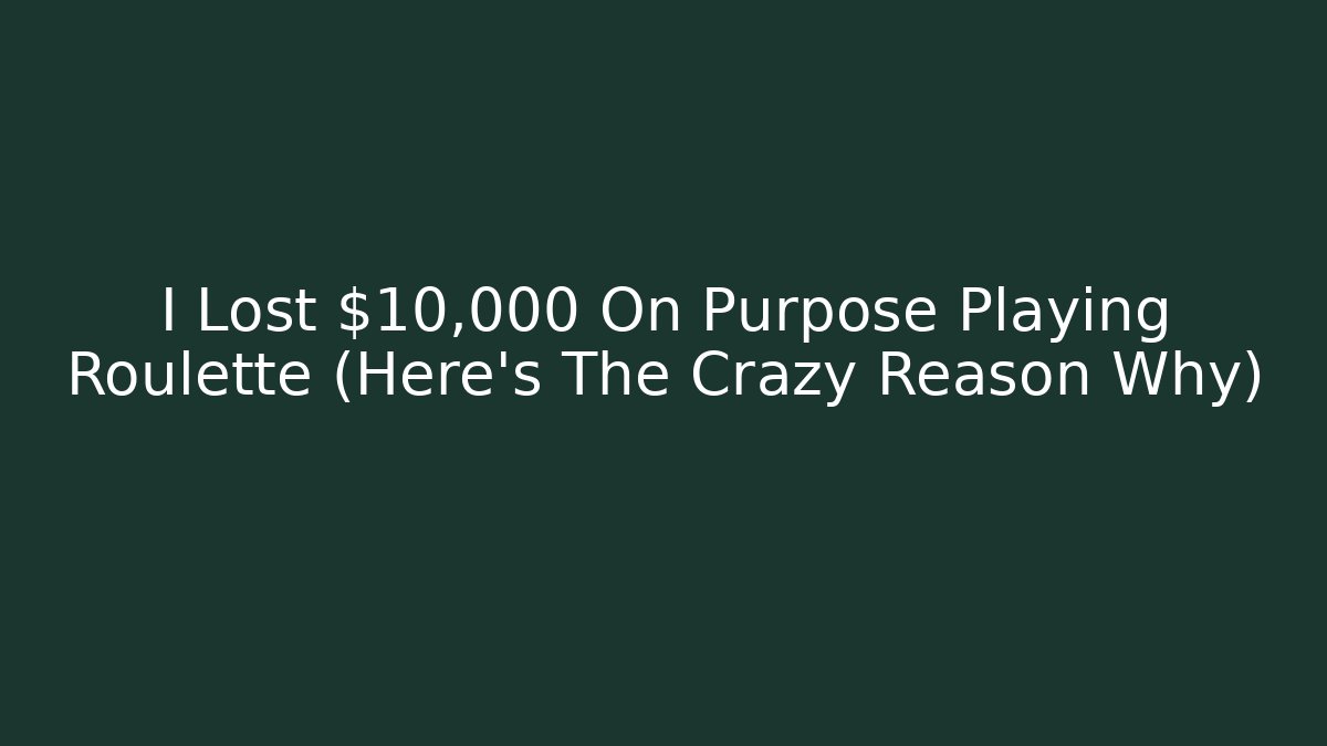 I Lost $10,000 On Purpose Playing Roulette (Here's The Crazy Reason Why)