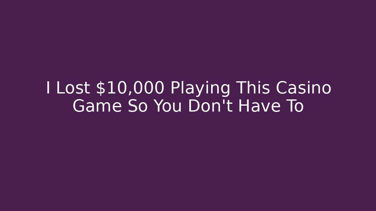 I Lost $10,000 Playing This Casino Game So You Don't Have To