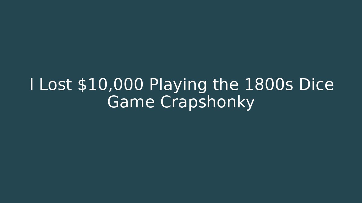 I Lost $10,000 Playing the 1800s Dice Game Crapshonky