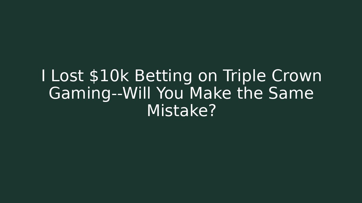 I Lost $10k Betting on Triple Crown Gaming—Will You Make the Same Mistake?