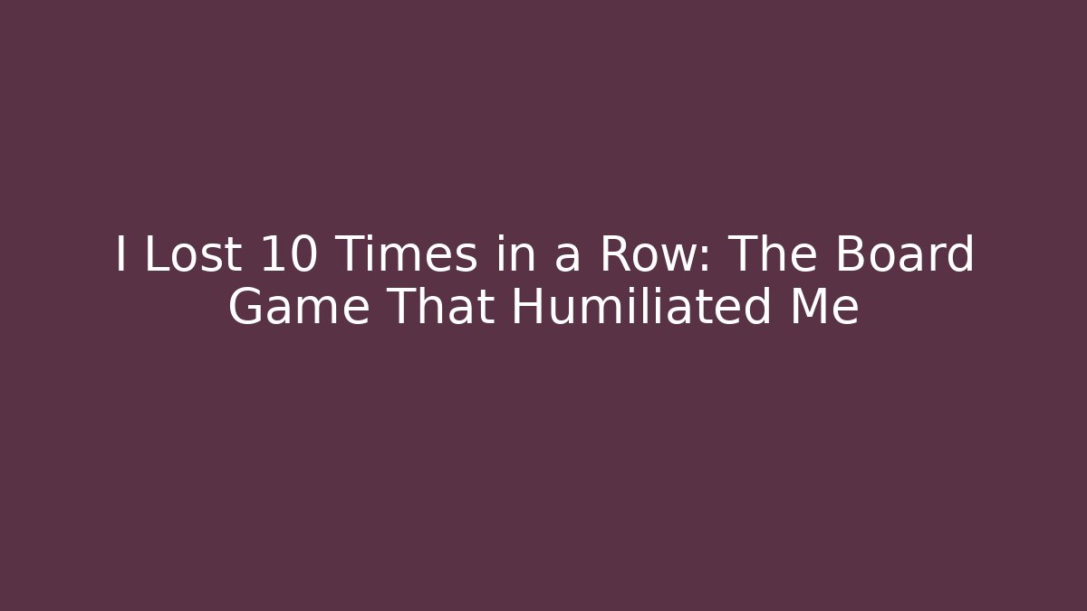 I Lost 10 Times in a Row: The Board Game That Humiliated Me