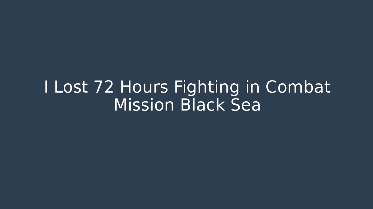 I Lost 72 Hours Fighting in Combat Mission Black Sea