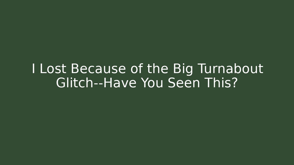 I Lost Because of the Big Turnabout Glitch—Have You Seen This?