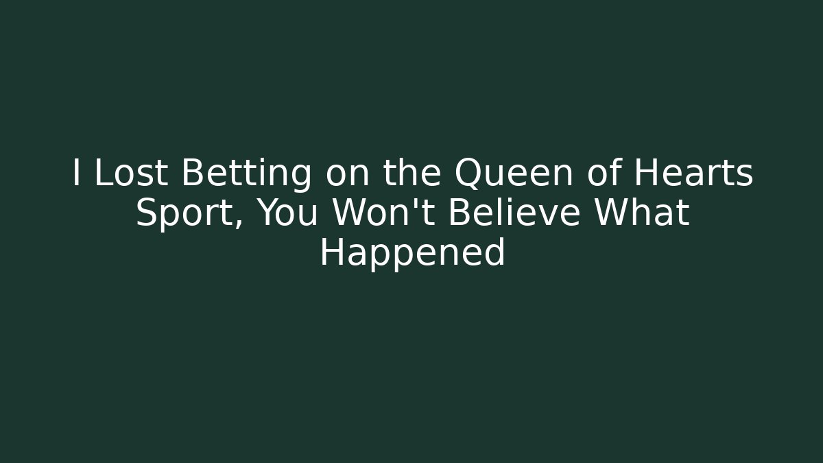 I Lost Betting on the Queen of Hearts Sport, You Won't Believe What Happened