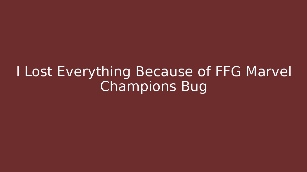 I Lost Everything Because of FFG Marvel Champions Bug