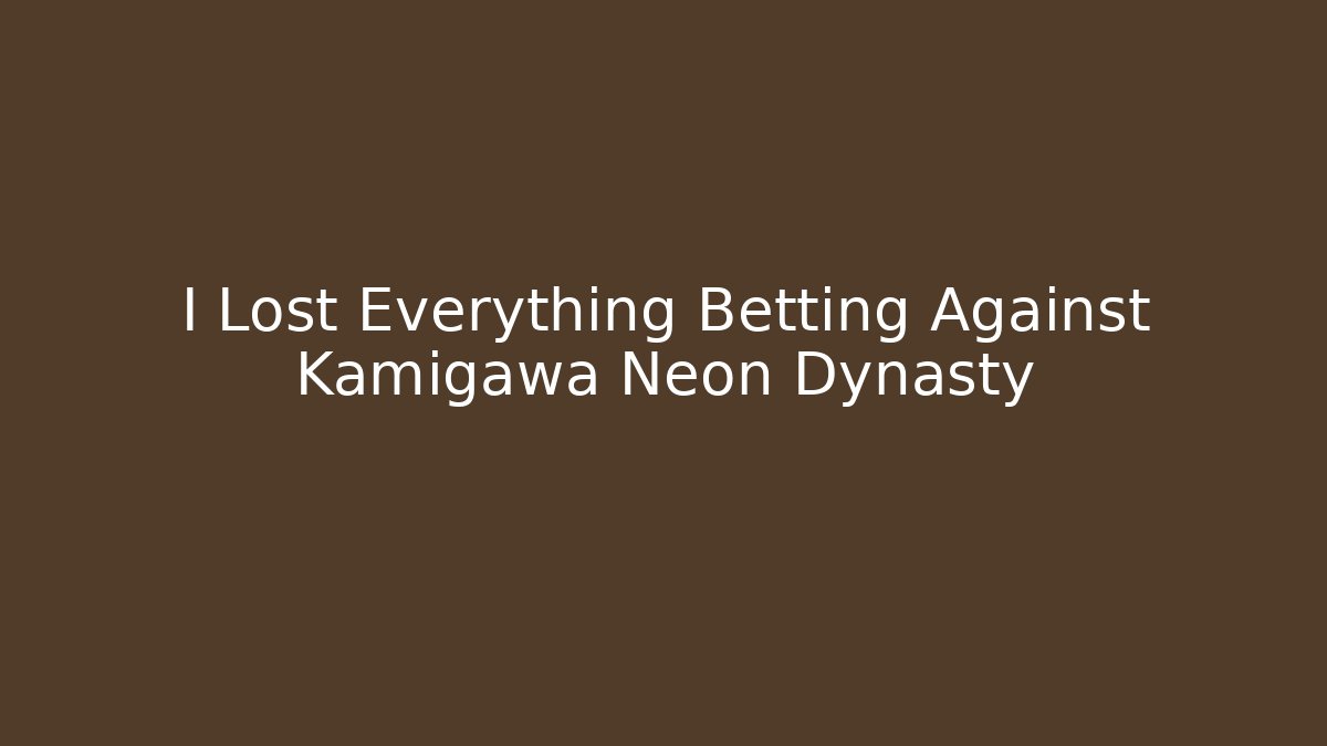 I Lost Everything Betting Against Kamigawa Neon Dynasty