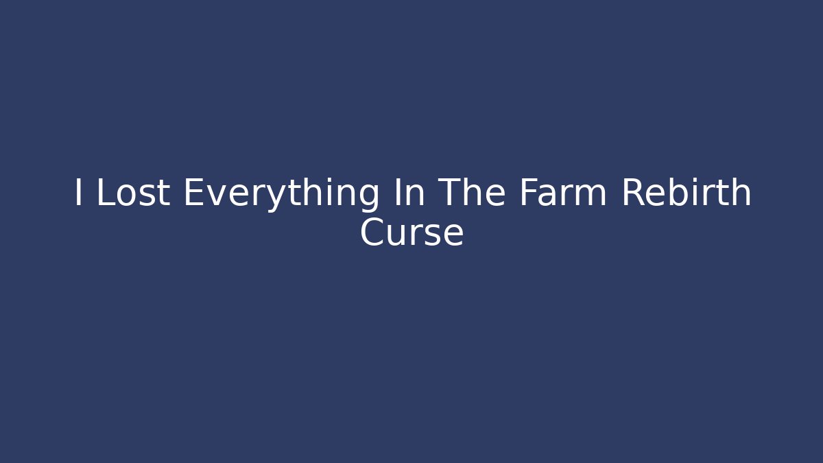I Lost Everything In The Farm Rebirth Curse - Create More Assets