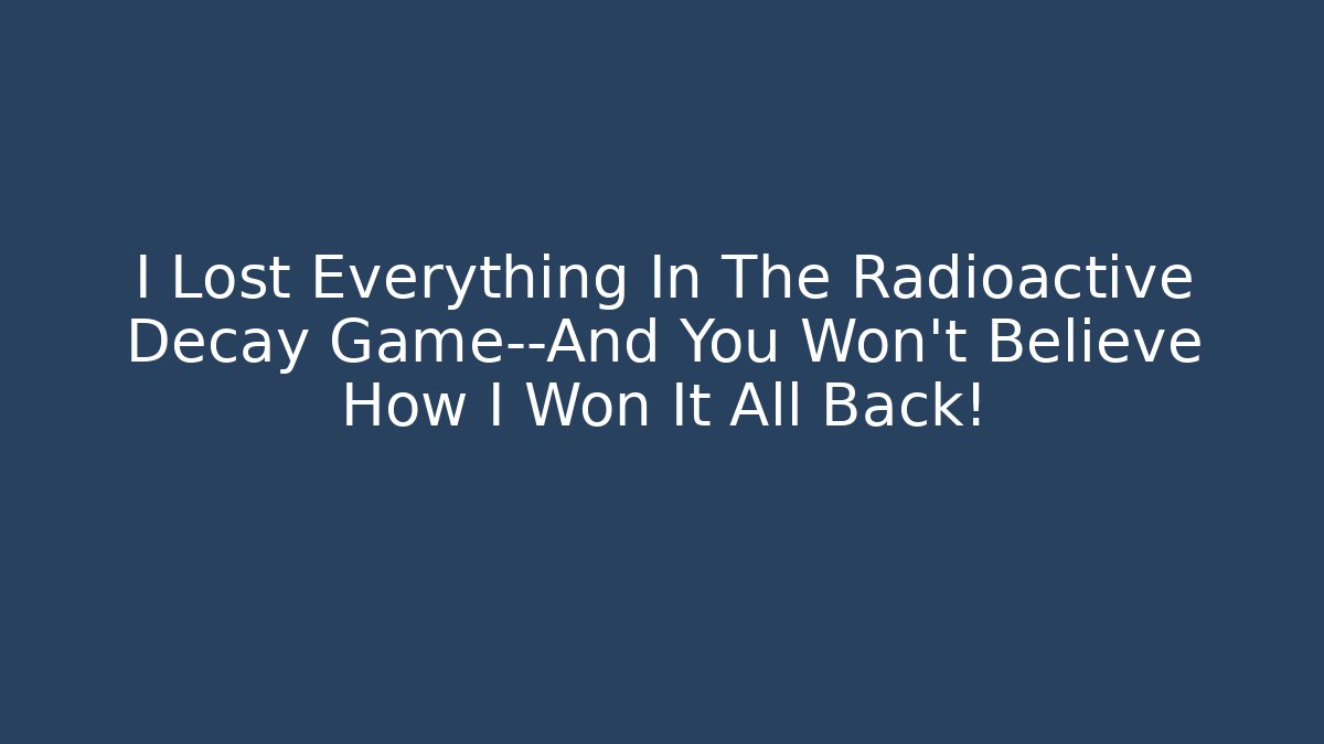 I Lost Everything In The Radioactive Decay Game—And You Won't Believe How I Won It All Back!