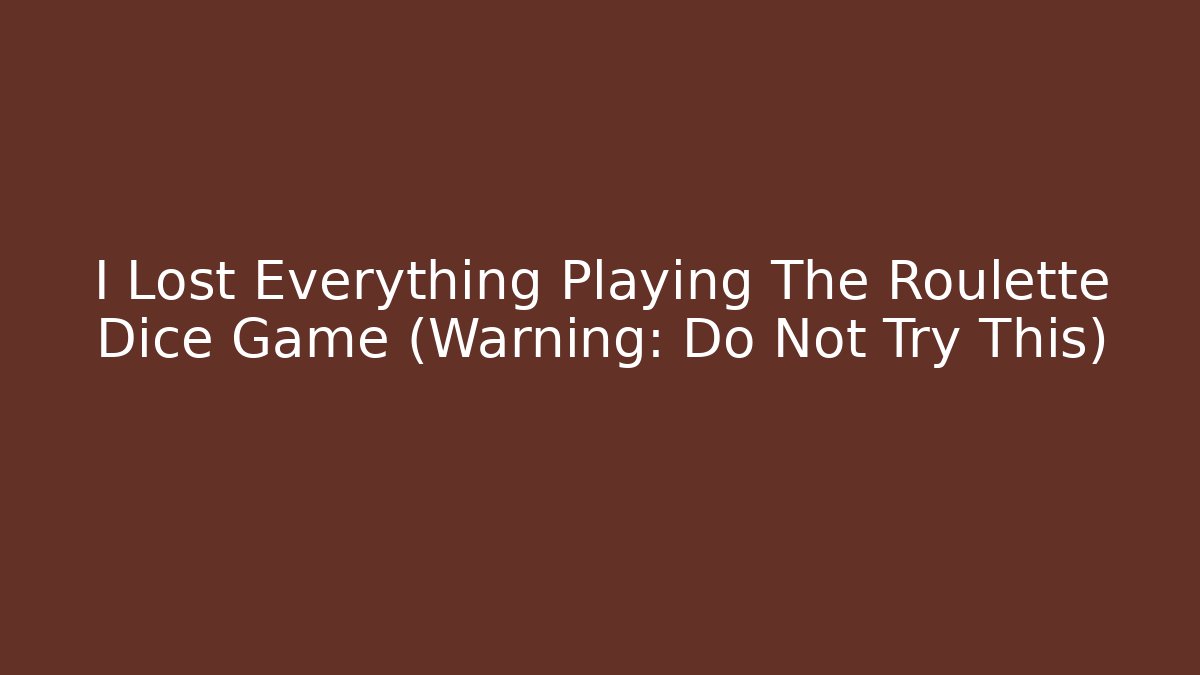I Lost Everything Playing The Roulette Dice Game (Warning: Do Not Try This)