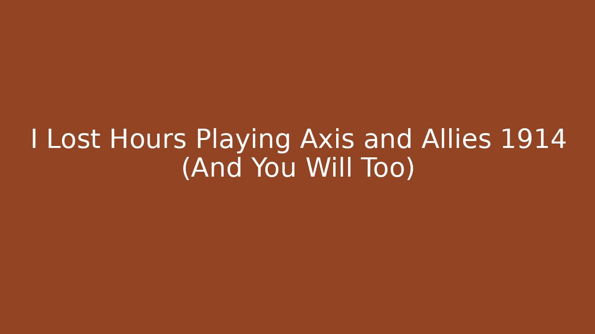 I Lost Hours Playing Axis and Allies 1914 (And You Will Too)