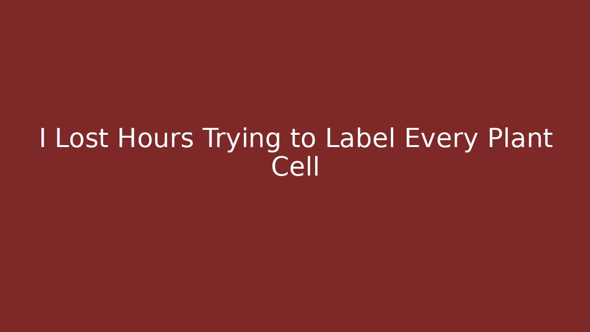 I Lost Hours Trying to Label Every Plant Cell