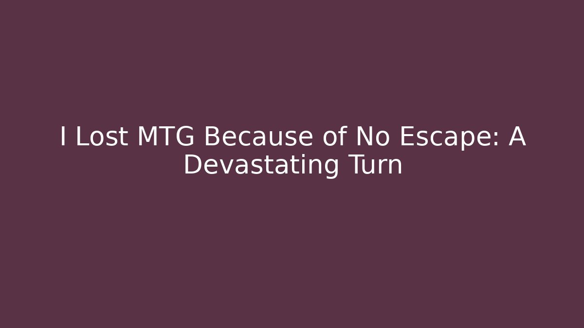 I Lost MTG Because of No Escape: A Devastating Turn