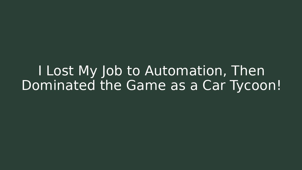 I Lost My Job to Automation, Then Dominated the Game as a Car Tycoon!
