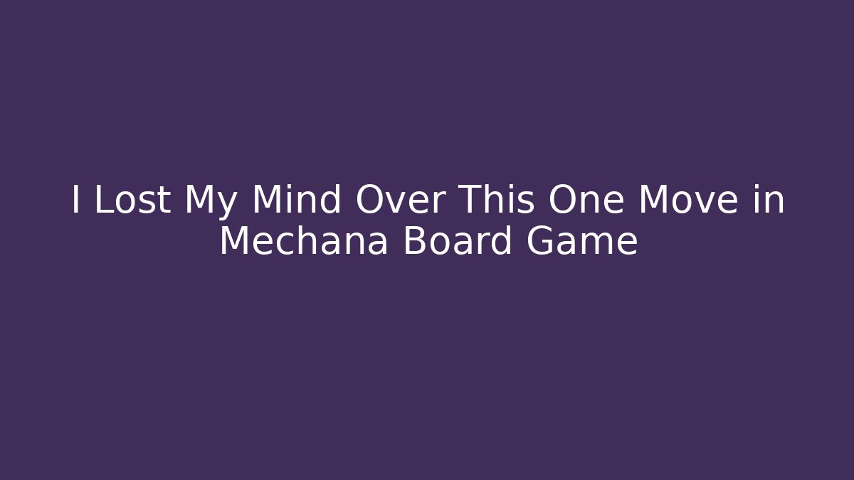 I Lost My Mind Over This One Move in Mechana Board Game