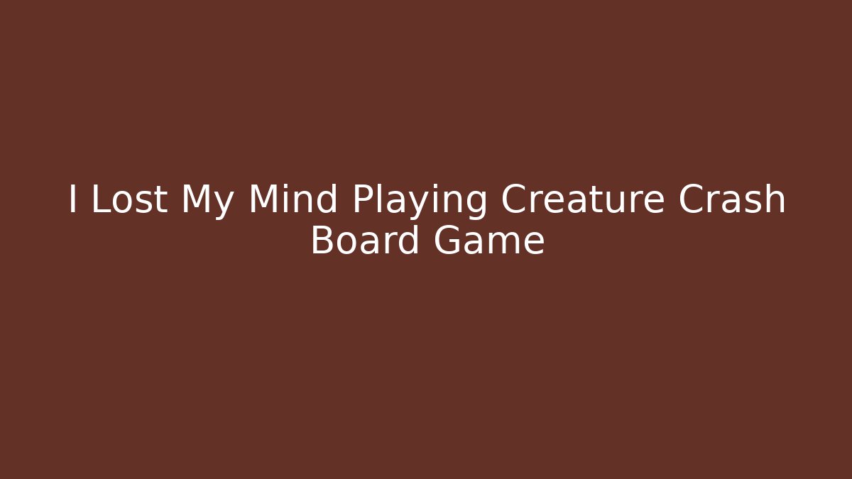 I Lost My Mind Playing Creature Crash Board Game