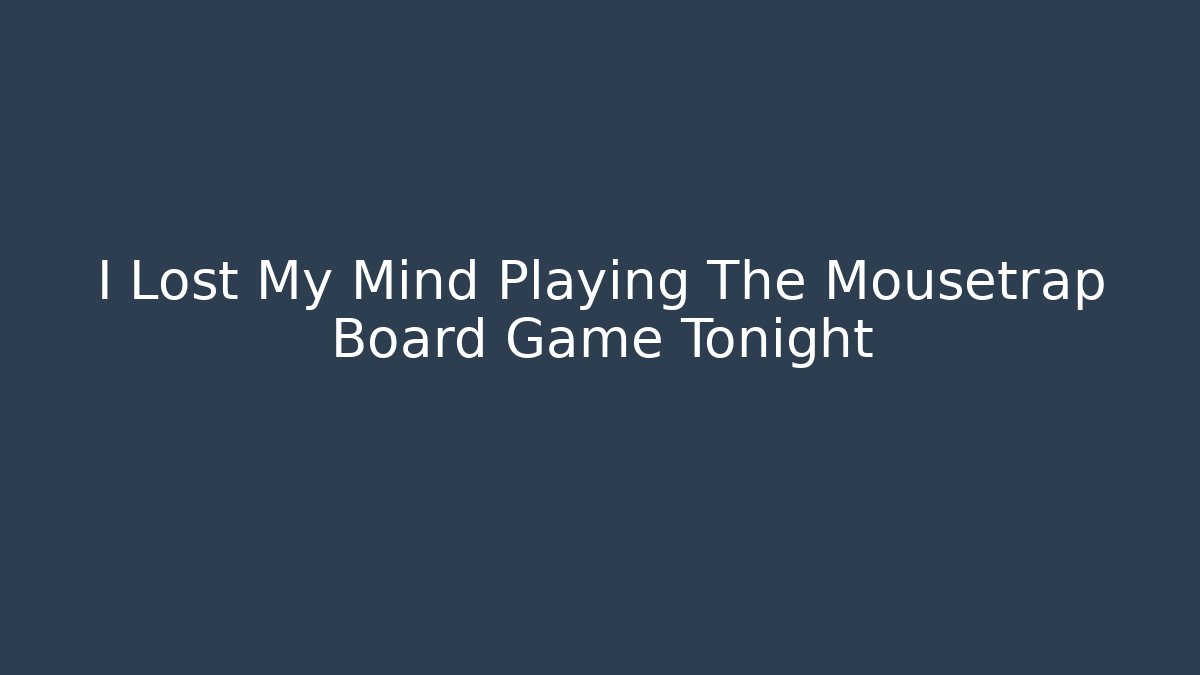 I Lost My Mind Playing The Mousetrap Board Game Tonight