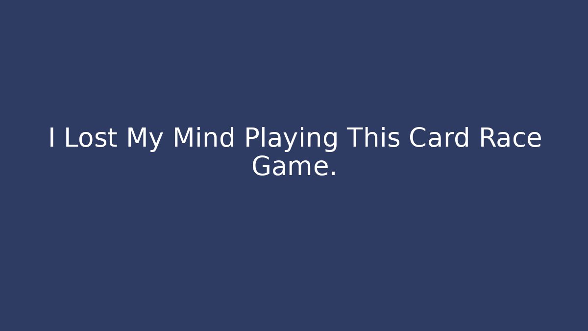 I Lost My Mind Playing This Card Race Game.