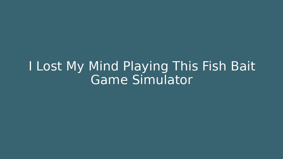 I Lost My Mind Playing This Fish Bait Game Simulator - Create More Assets