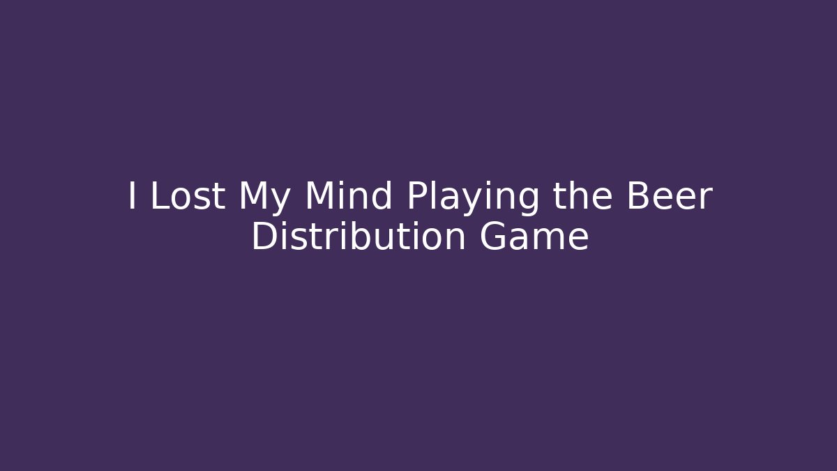 I Lost My Mind Playing the Beer Distribution Game