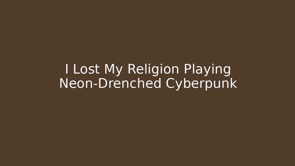 I Lost My Religion Playing Neon-Drenched Cyberpunk